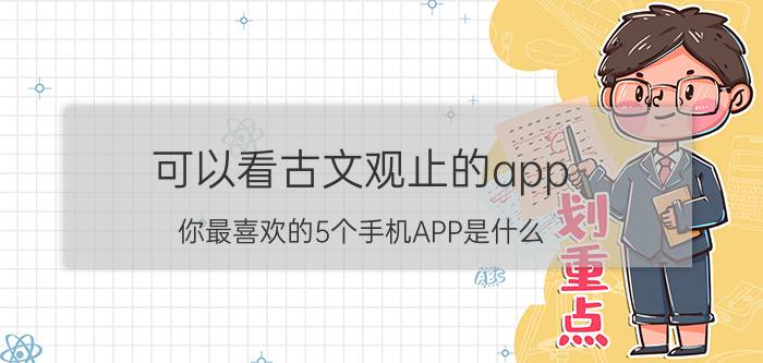 可以看古文观止的app 你最喜欢的5个手机APP是什么？